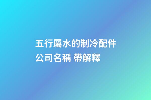 五行屬水的制冷配件公司名稱 帶解釋-第1張-公司起名-玄機派